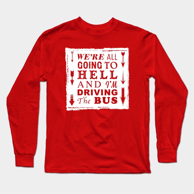 We're All Going To Hell and I'm Driving The Bus Long Sleeve T-Shirt by D.W. Frydendall